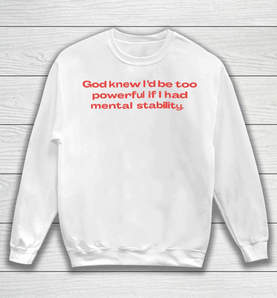 God Knew I’d Be Too Powerful If I Had Mental Stability Sweatshirt