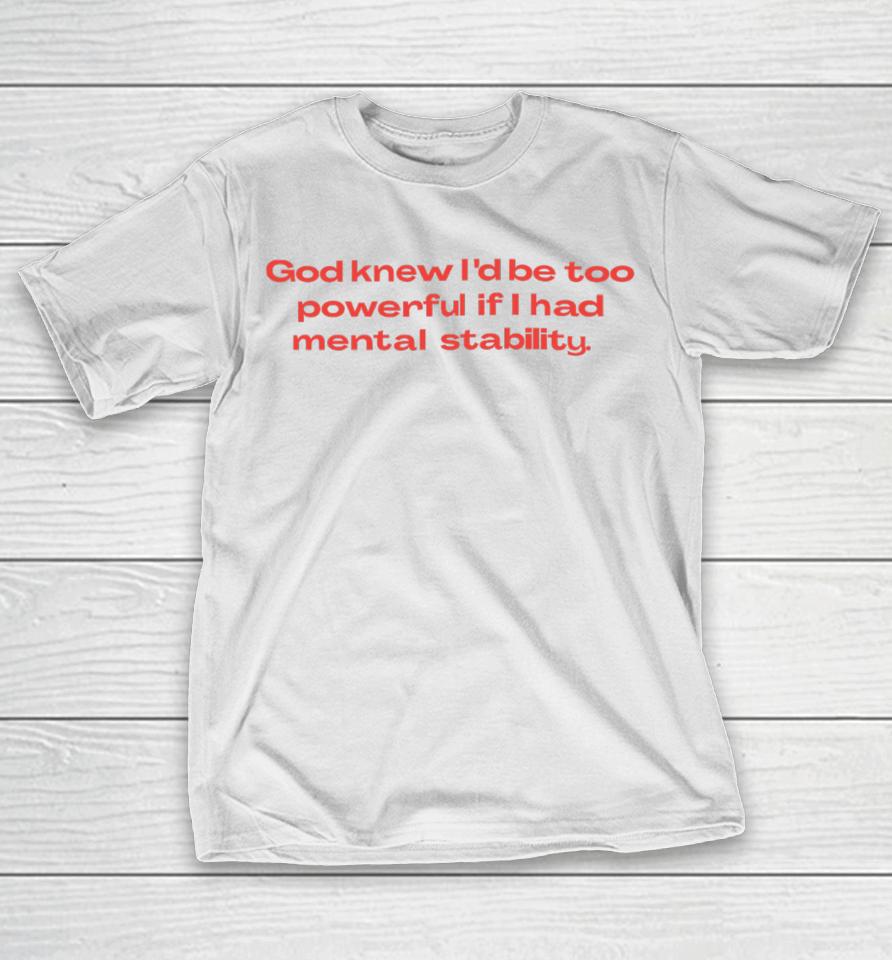 God Knew I’d Be Too Powerful If I Had Mental Stability T-Shirt