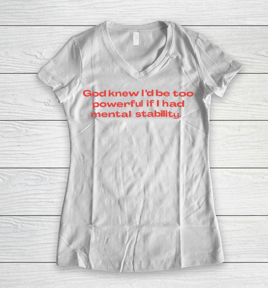 God Knew I’d Be Too Powerful If I Had Mental Stability Women V-Neck T-Shirt