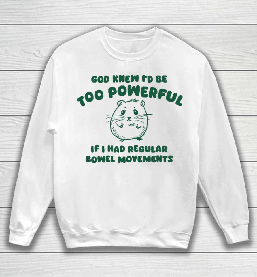 God Knew I’d Be Too Powerful If I Had Regular Bowel Movements Sweatshirt