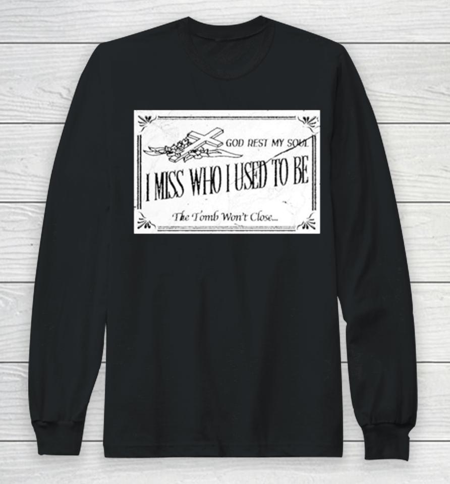 God Rest My Soul I Miss Who I Used To Be The Tomb Won’t Close Long Sleeve T-Shirt