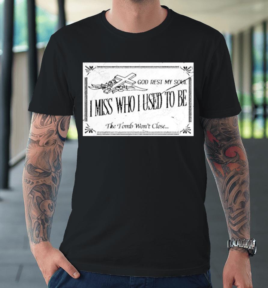 God Rest My Soul I Miss Who I Used To Be The Tomb Won’t Close Premium T-Shirt