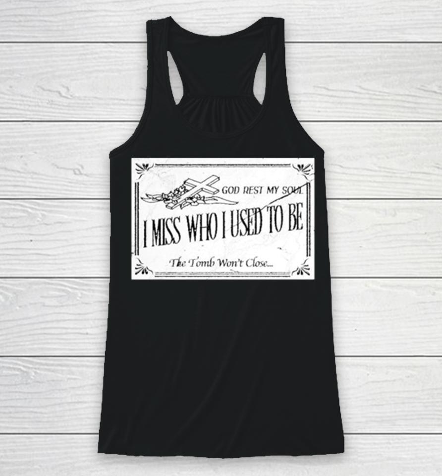 God Rest My Soul I Miss Who I Used To Be The Tomb Won’t Close Racerback Tank