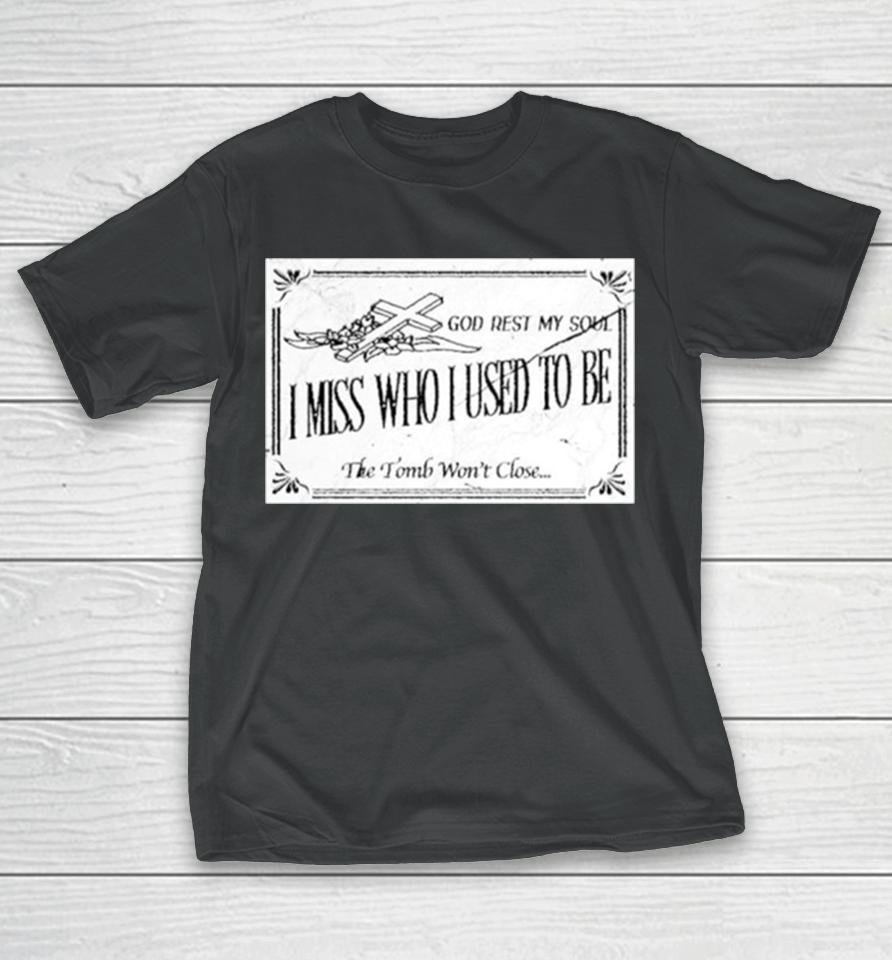 God Rest My Soul I Miss Who I Used To Be The Tomb Won’t Close T-Shirt