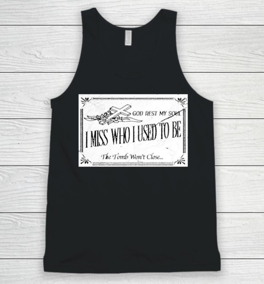 God Rest My Soul I Miss Who I Used To Be The Tomb Won’t Close Unisex Tank Top