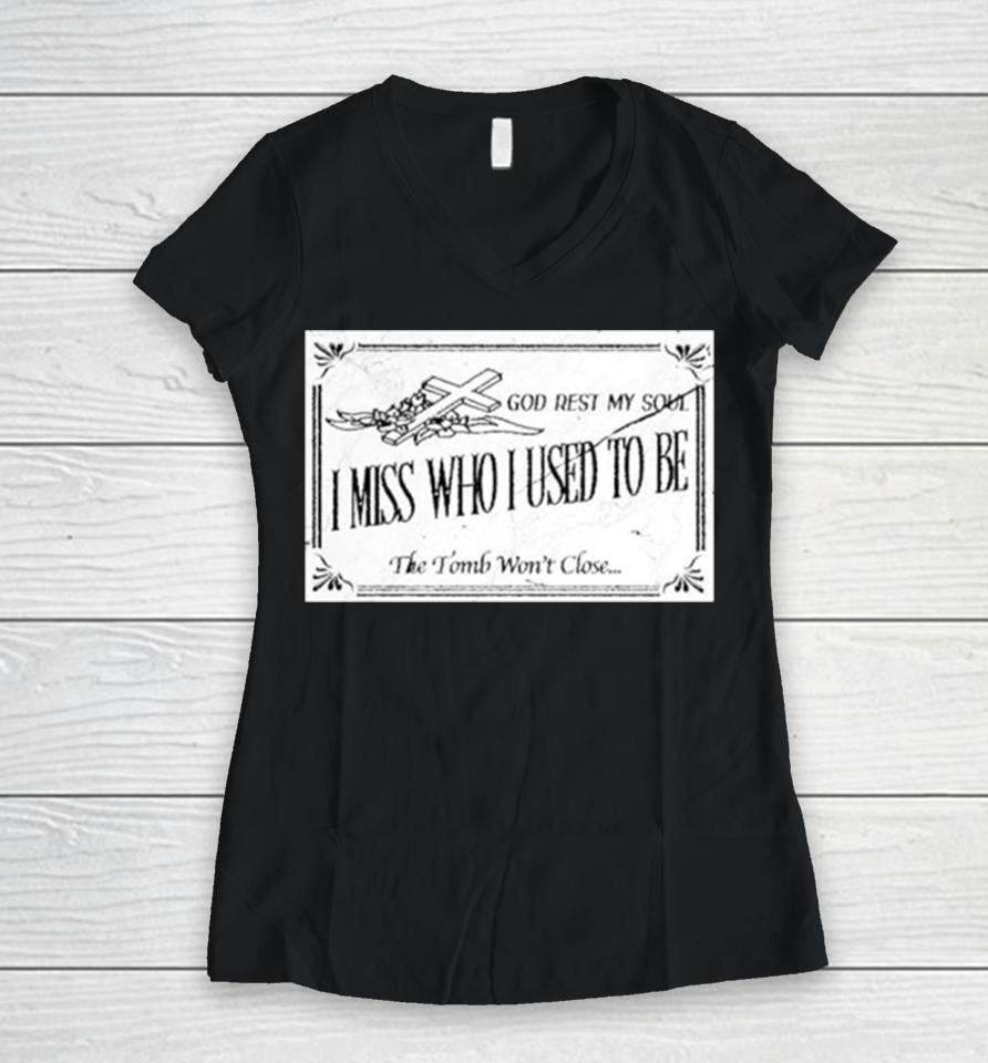God Rest My Soul I Miss Who I Used To Be The Tomb Won’t Close Women V-Neck T-Shirt