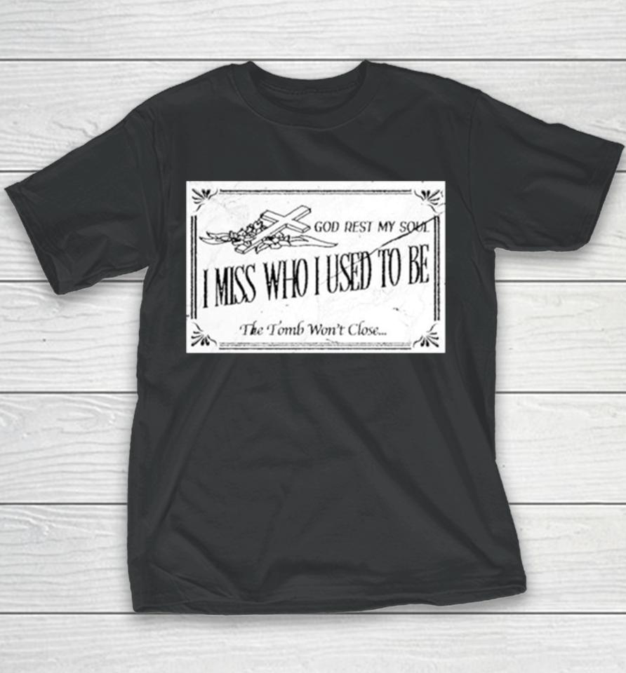 God Rest My Soul I Miss Who I Used To Be The Tomb Won’t Close Youth T-Shirt