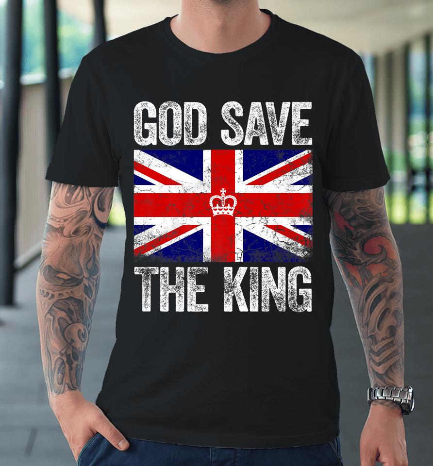 God Save The King Charles Iii Tee Uk Flag Top King Charles Premium T-Shirt
