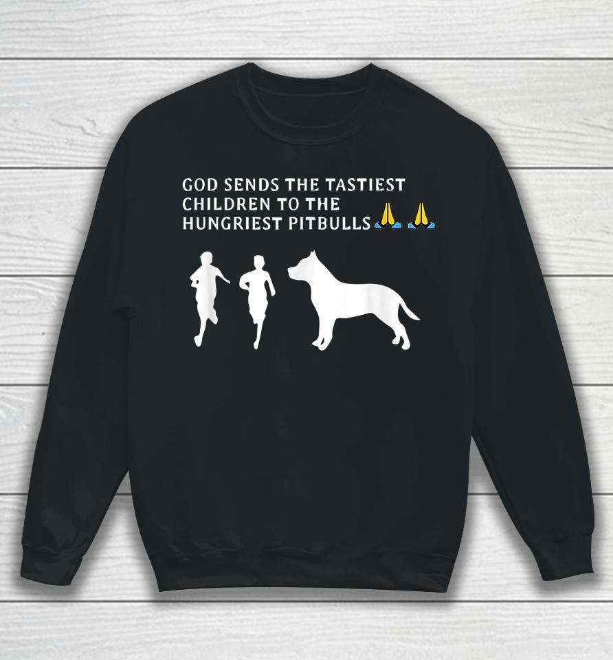 God Sends Tastiest Children To Hungriest Pitbulls Sweatshirt