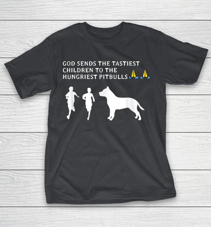 God Sends Tastiest Children To Hungriest Pitbulls T-Shirt