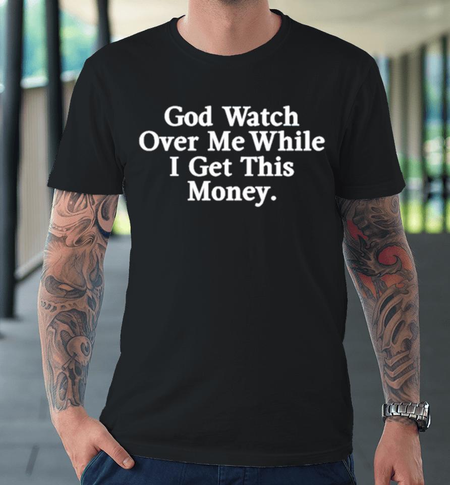 God Watch Over Me While I Get This Money Premium T-Shirt