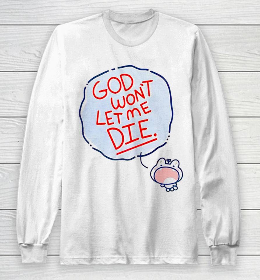 God Won’t Let Me Die Long Sleeve T-Shirt