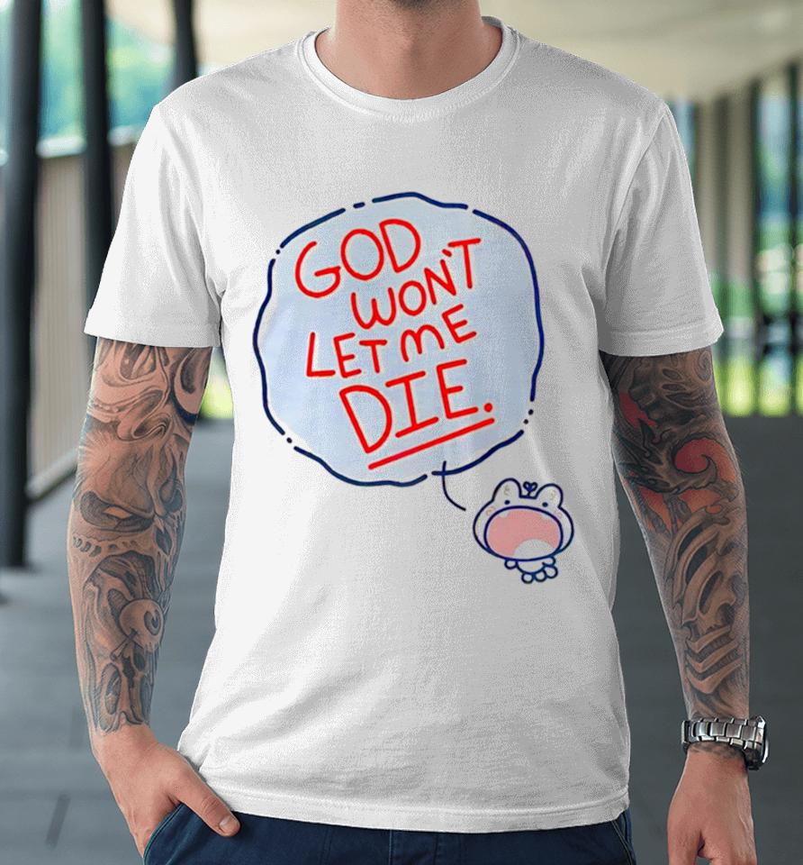 God Won’t Let Me Die Premium T-Shirt
