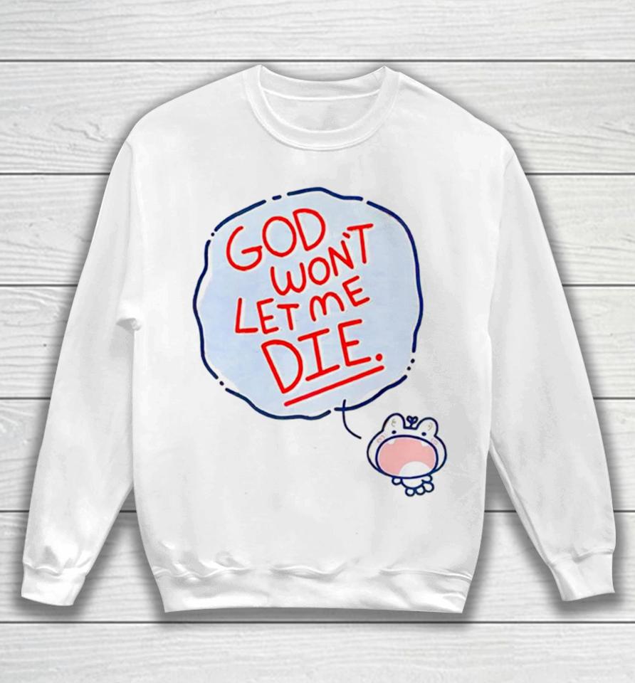 God Won’t Let Me Die Sweatshirt