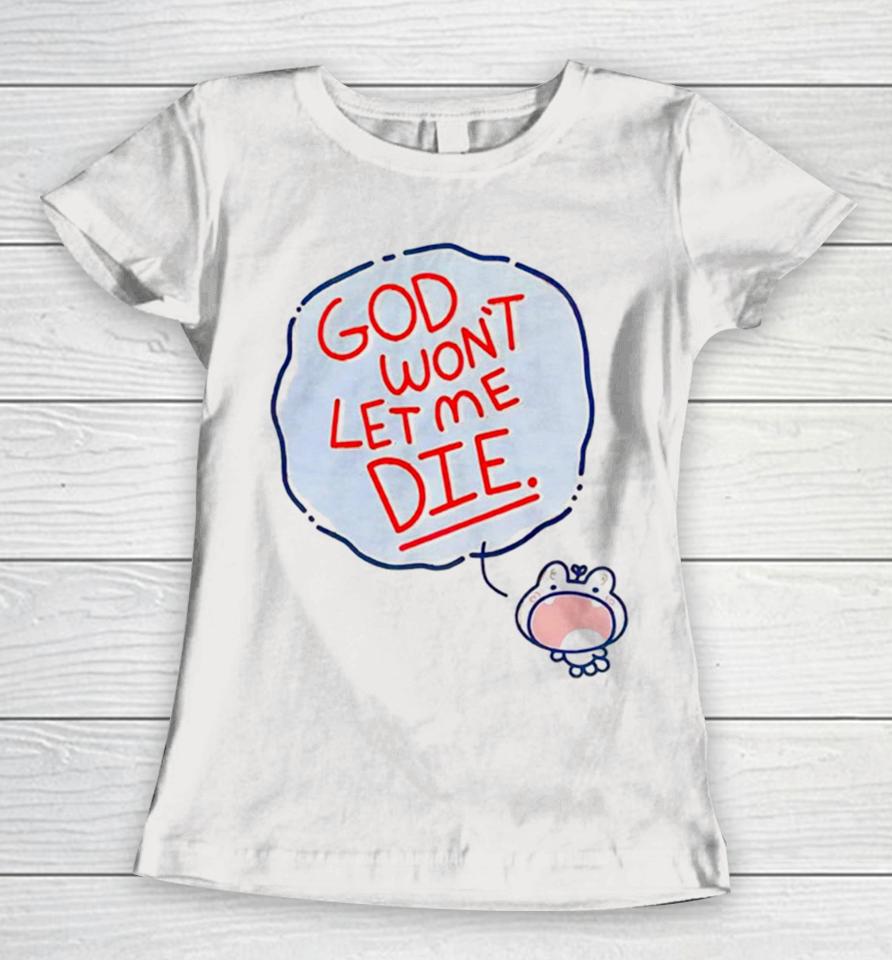 God Won’t Let Me Die Women T-Shirt