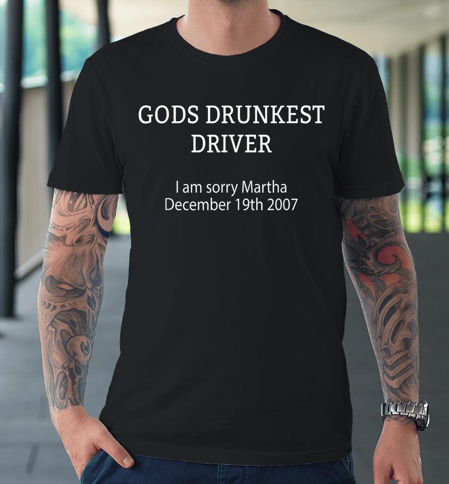 Gods Drunkest Driver I'm Sorry Martha December 19Th 2007 Premium T-Shirt