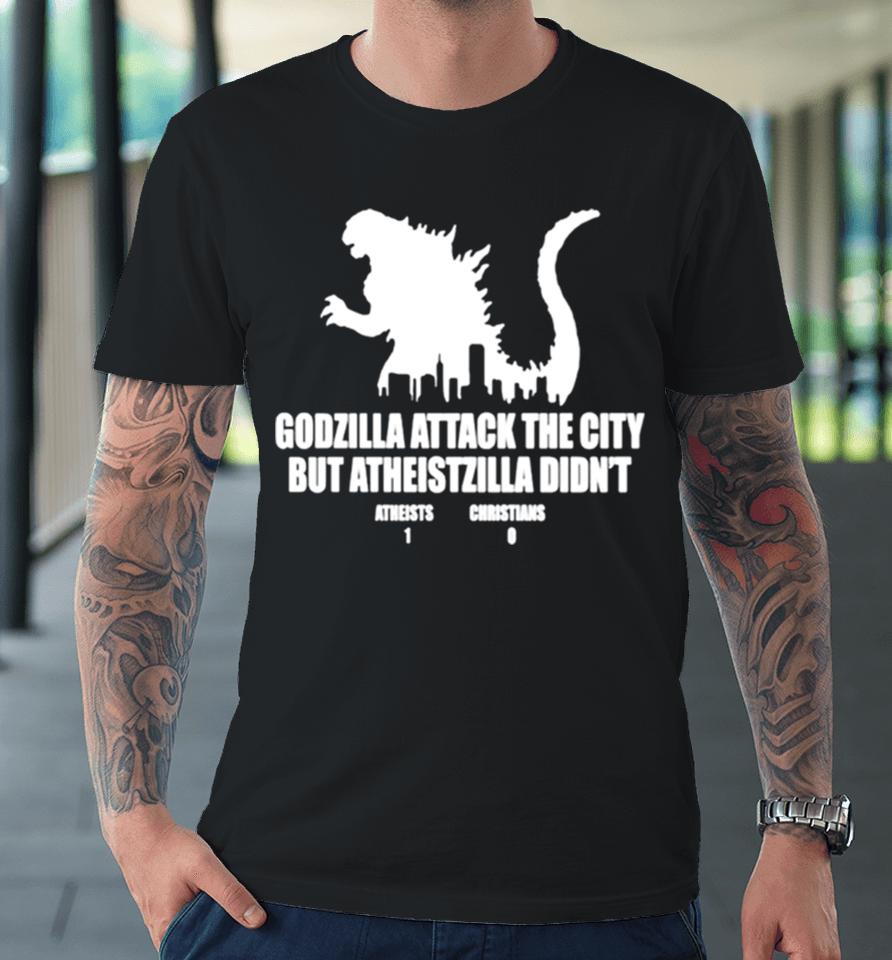 Godzilla Attack The City But Atheistzilla Didn’t Atheists 1 Christians 0 Premium T-Shirt