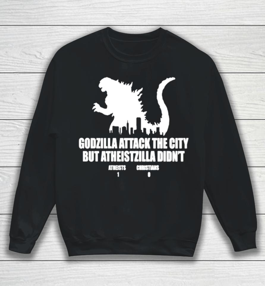 Godzilla Attack The City But Atheistzilla Didn’t Atheists 1 Christians 0 Sweatshirt