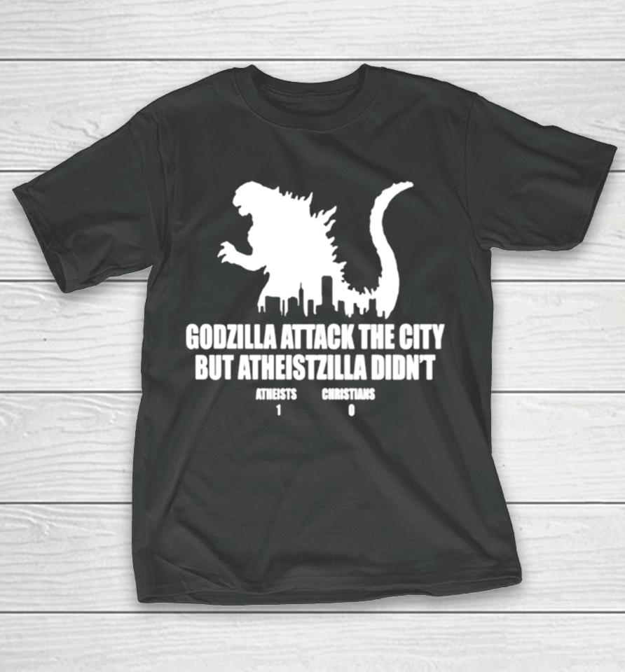 Godzilla Attack The City But Atheistzilla Didn’t Atheists 1 Christians 0 T-Shirt