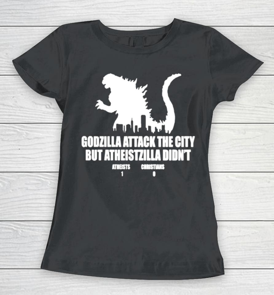 Godzilla Attack The City But Atheistzilla Didn’t Atheists 1 Christians 0 Women T-Shirt