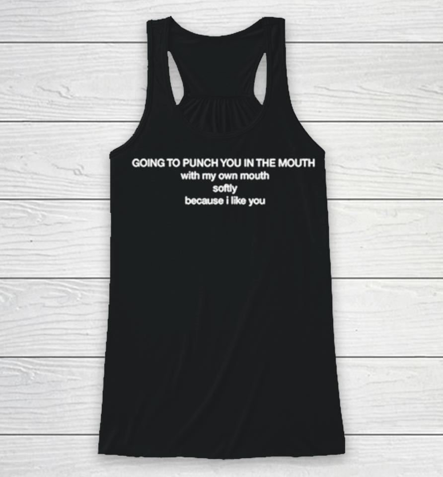Going To Punch You In The Mouth With My Own Mouth Softly Because I Like You Racerback Tank
