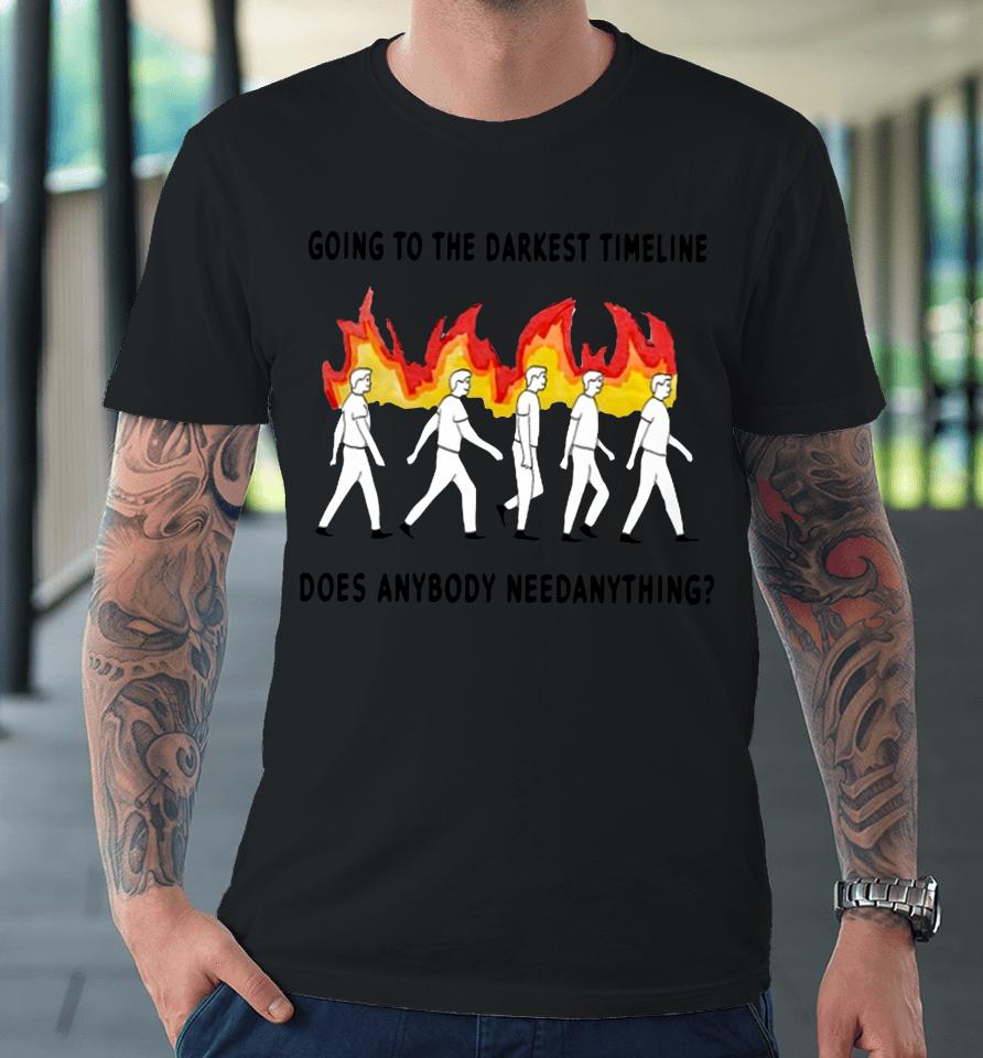 Going To The Darkest Timeline Does Anybody Need Anything Premium T-Shirt