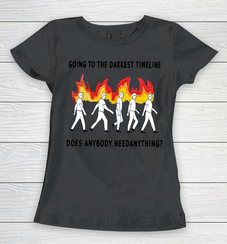 Going To The Darkest Timeline Does Anybody Need Anything Women T-Shirt