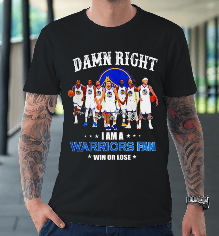 Golden State Warriors Basketball Damn Right I Am A Warriors Fan Win Or Lose Signatures Premium T-Shirt