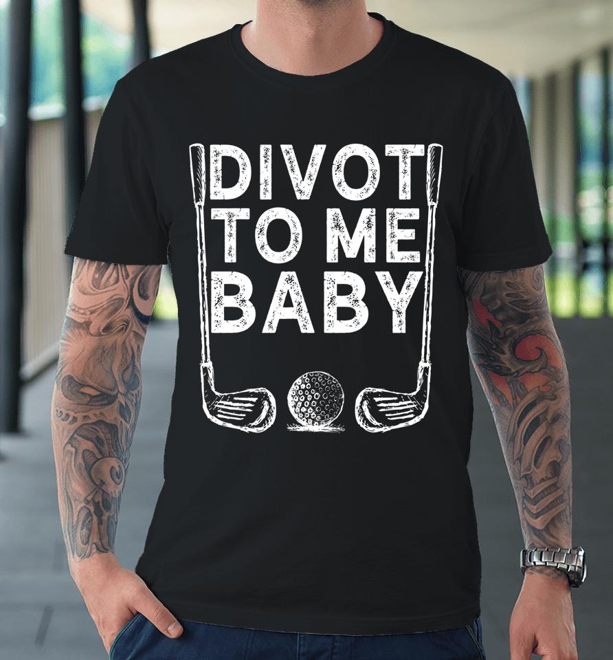 Golf Divot To Me Baby Premium T-Shirt
