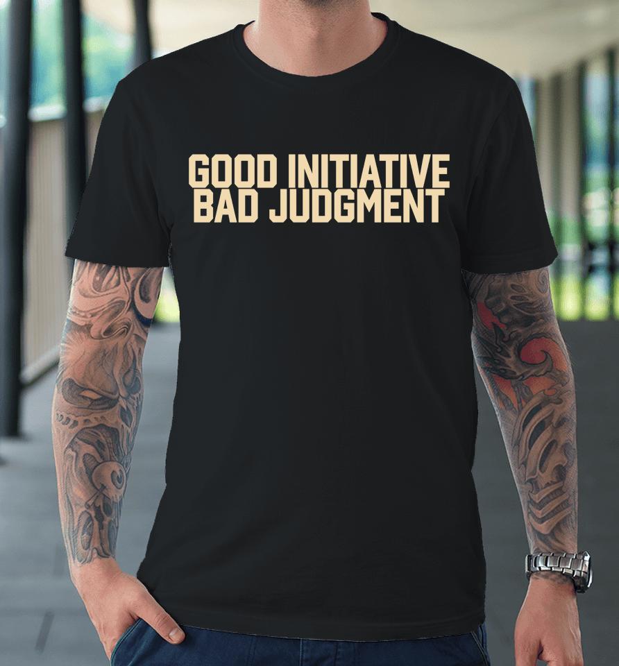 Good Initiative Bad Judgment Premium T-Shirt