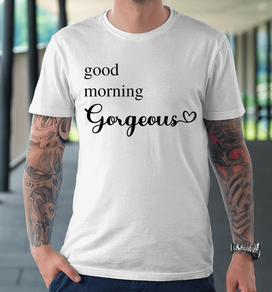 Good Morning Gorgeous With Heart Inspirational Premium T-Shirt