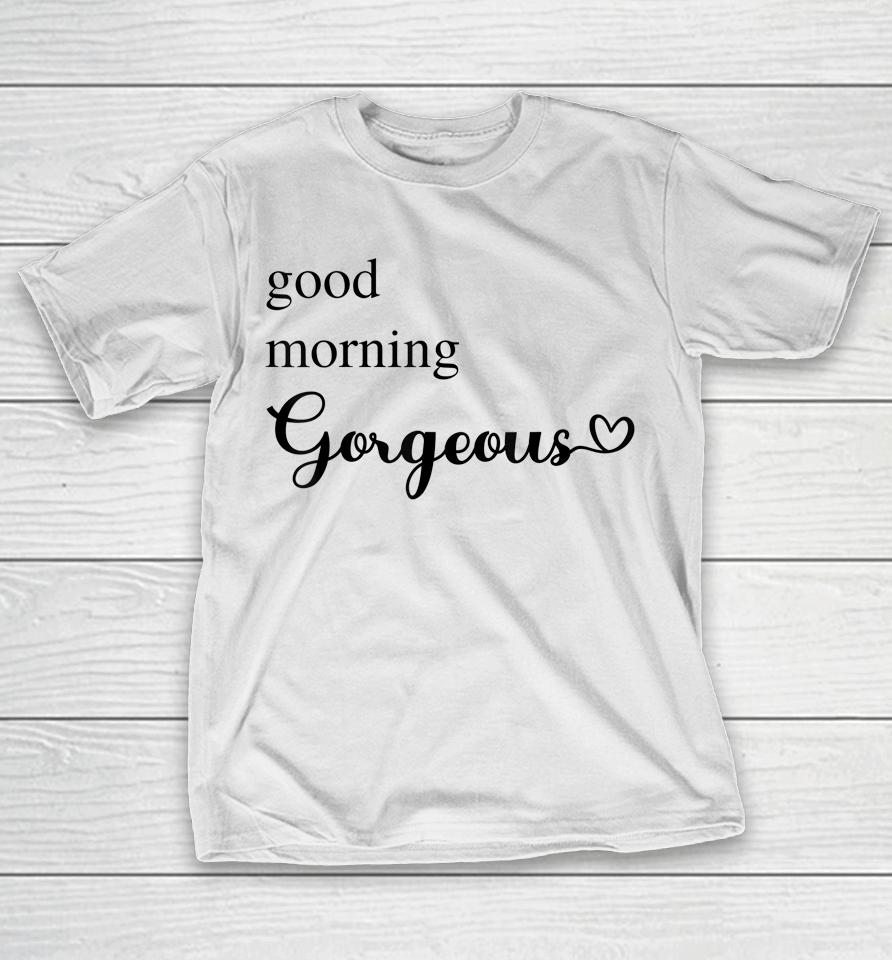 Good Morning Gorgeous With Heart Inspirational T-Shirt
