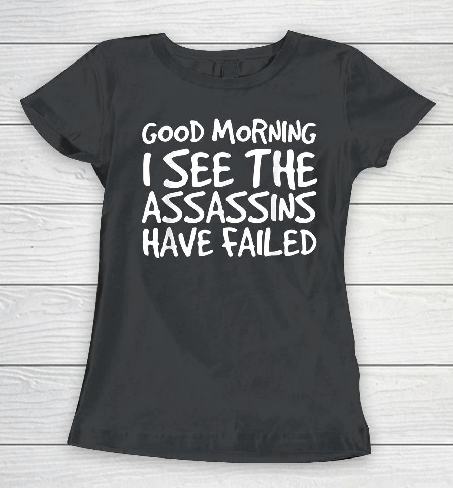 Good Morning I See The Assassins Have Failed Women T-Shirt