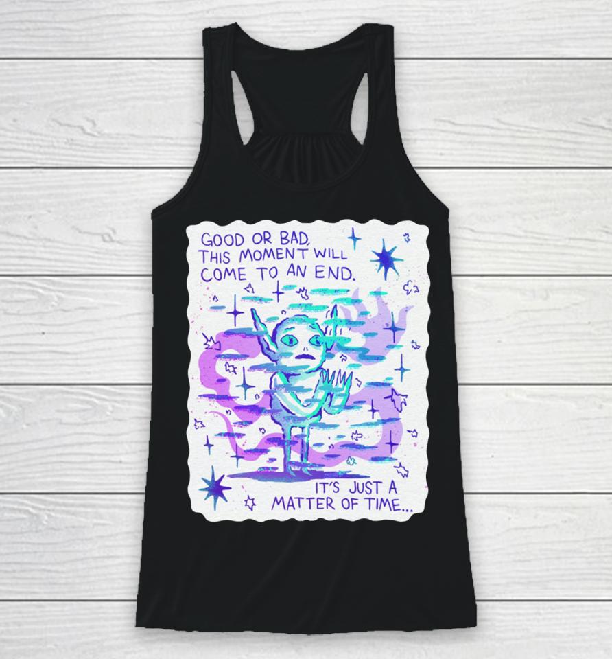 Good Or Bad This Moment Will Come To An End It's Just A Matter Of Time Racerback Tank