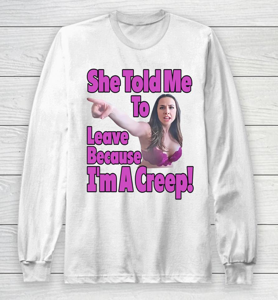 Good  She Told Me To Leave Because I'm A Creep Long Sleeve T-Shirt