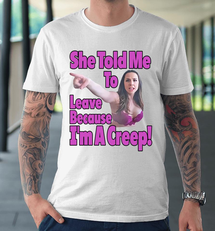 Good  She Told Me To Leave Because I'm A Creep Premium T-Shirt
