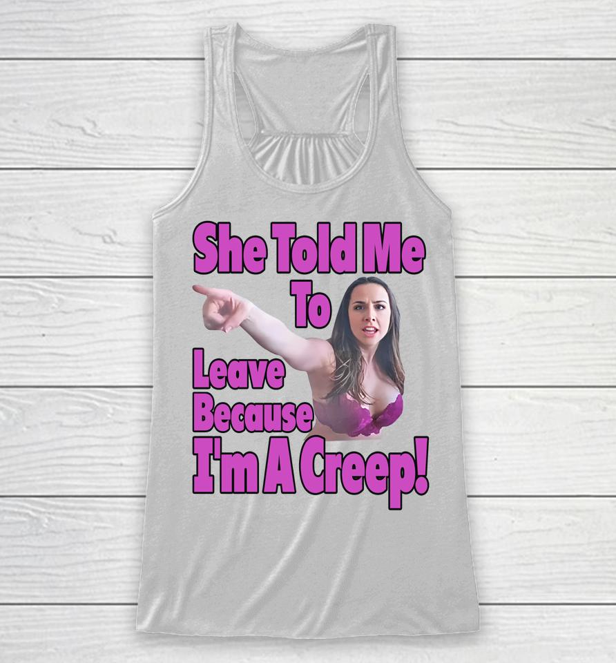 Good  She Told Me To Leave Because I'm A Creep Racerback Tank