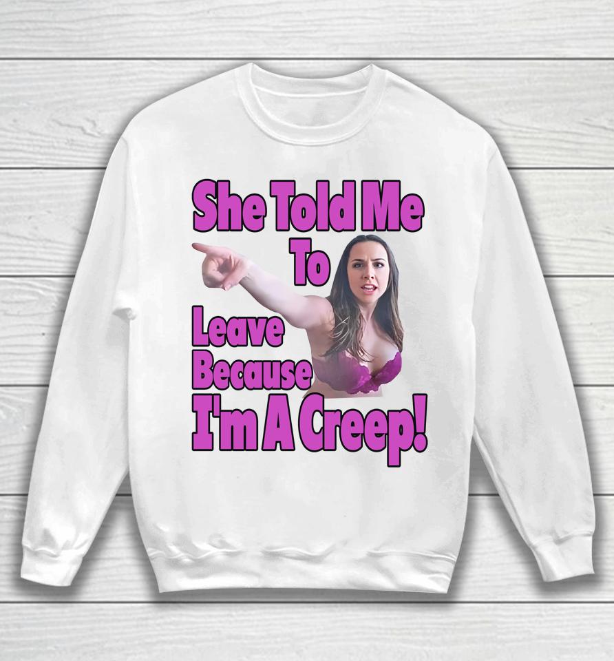 Good  She Told Me To Leave Because I'm A Creep Sweatshirt