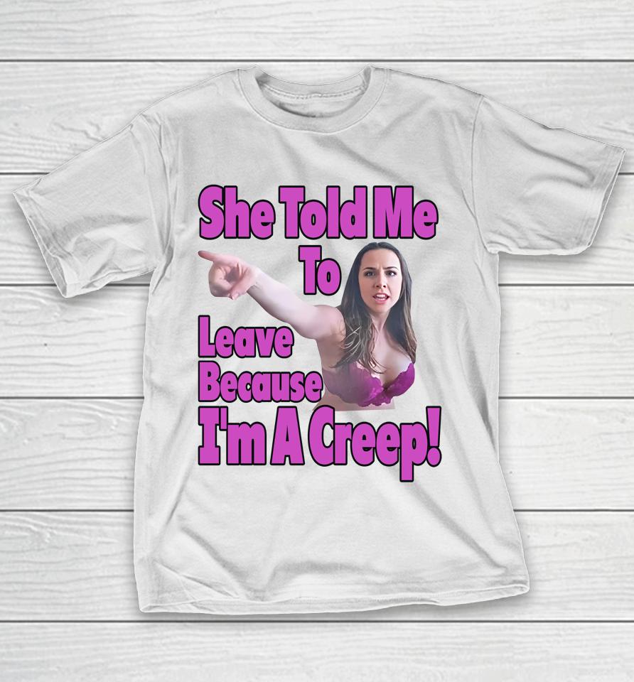 Good  She Told Me To Leave Because I'm A Creep T-Shirt