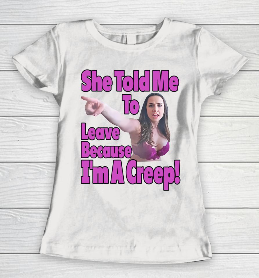 Good  She Told Me To Leave Because I'm A Creep Women T-Shirt