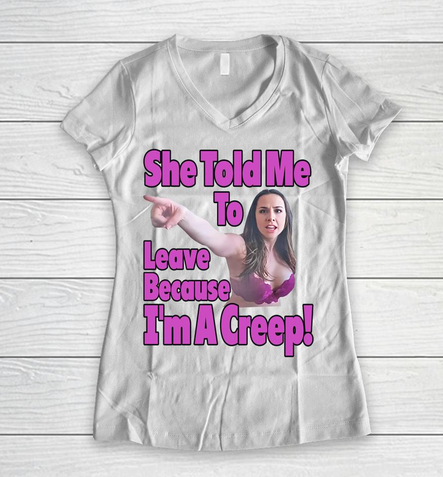 Good  She Told Me To Leave Because I'm A Creep Women V-Neck T-Shirt
