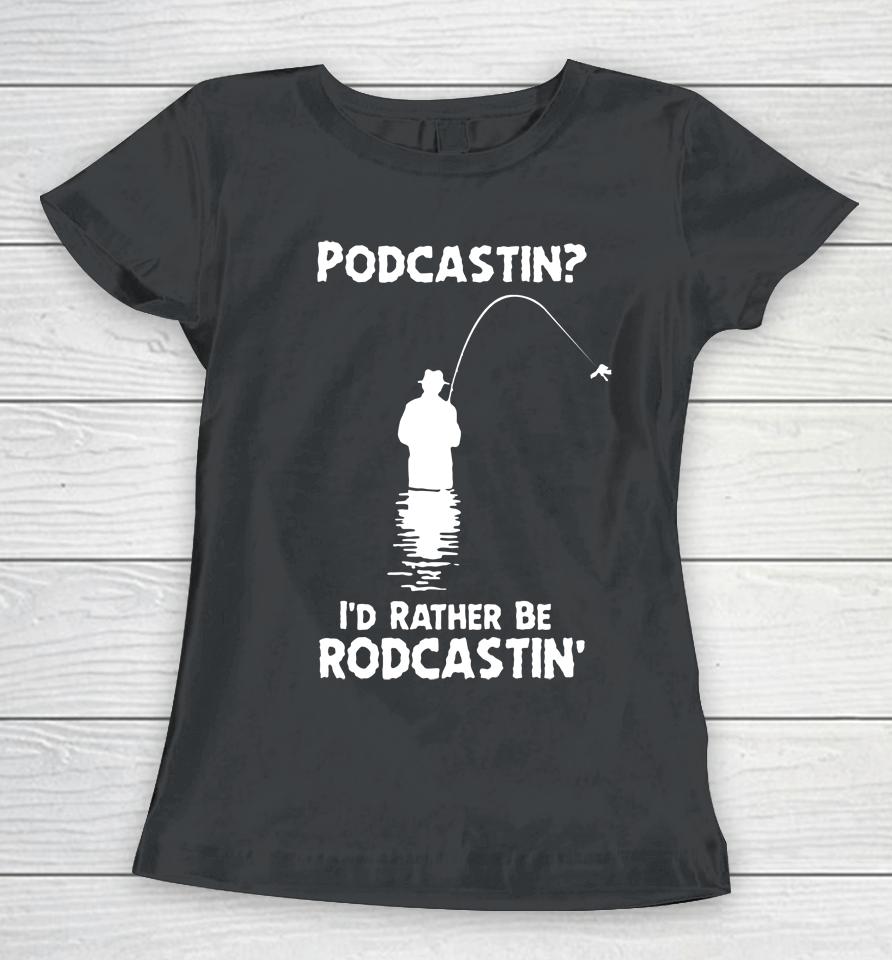 Good  Store Podcastin I'd Rather Be Rodcastin Women T-Shirt