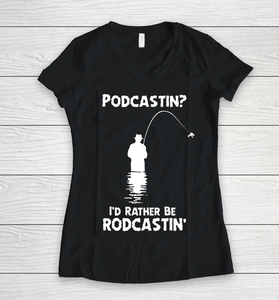 Good  Store Podcastin I'd Rather Be Rodcastin Women V-Neck T-Shirt