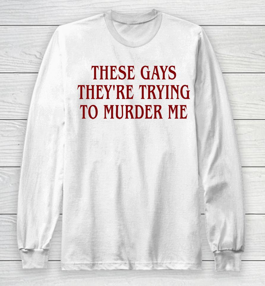 Good  These Gays They're Trying To Murder Me Long Sleeve T-Shirt