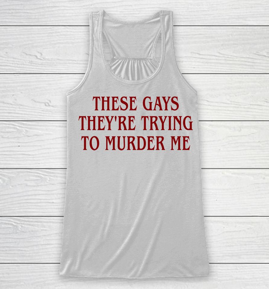 Good  These Gays They're Trying To Murder Me Racerback Tank