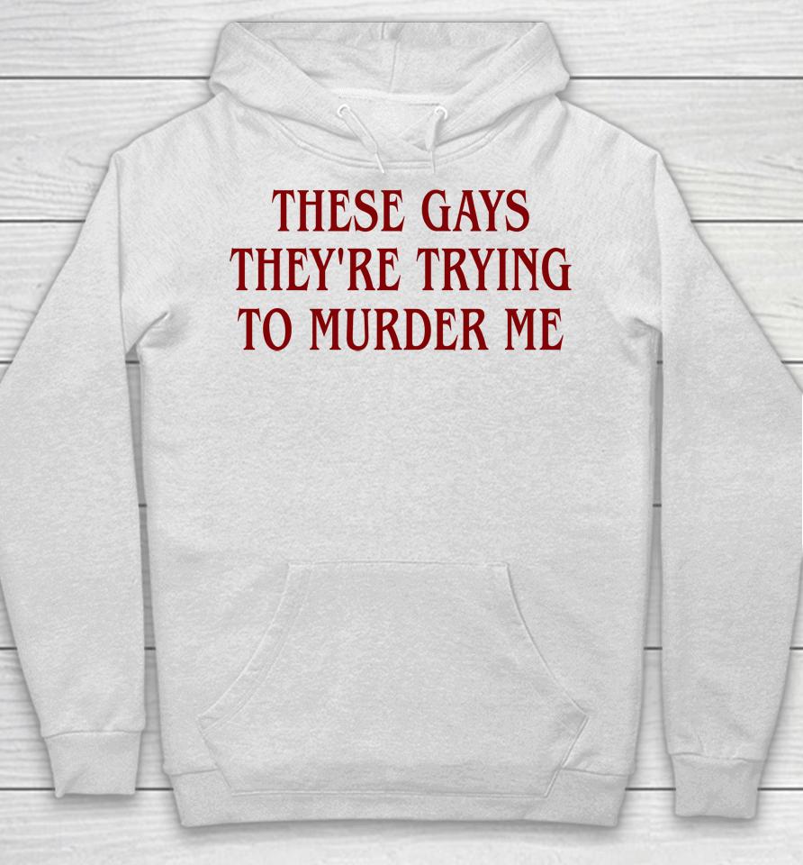 Good  These Gays They're Trying To Murder Me Hoodie