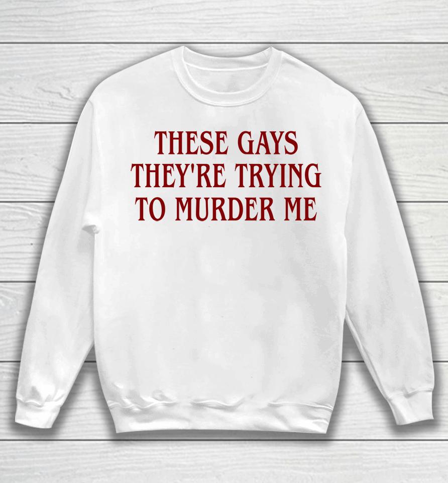 Good  These Gays They're Trying To Murder Me Sweatshirt