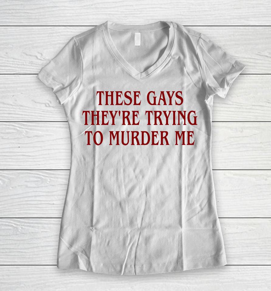 Good  These Gays They're Trying To Murder Me Women V-Neck T-Shirt