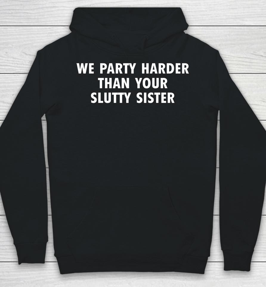 Good  We Party Harder Than Your Slutty Sister Hoodie