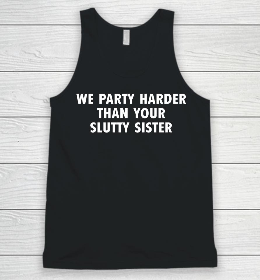 Good  We Party Harder Than Your Slutty Sister Unisex Tank Top